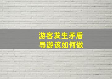 游客发生矛盾 导游该如何做